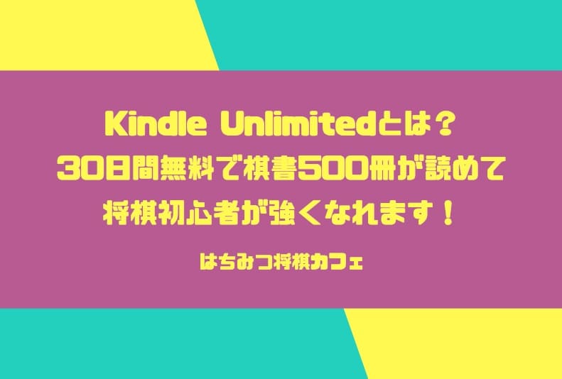 Kindle Unlimitedとは？30日間無料で棋書500冊が読めて将棋初心者が強くなれます！